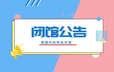 常德市科学技术馆二楼展厅临时闭馆公告